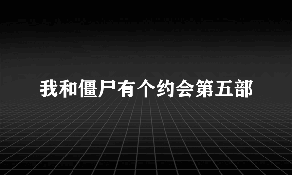 我和僵尸有个约会第五部