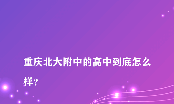 
重庆北大附中的高中到底怎么样？

