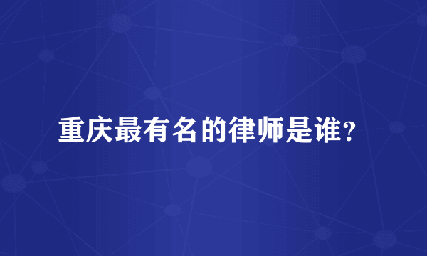 重庆最有名的律师是谁？
