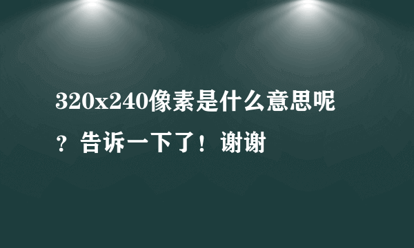 320x240像素是什么意思呢  ？告诉一下了！谢谢