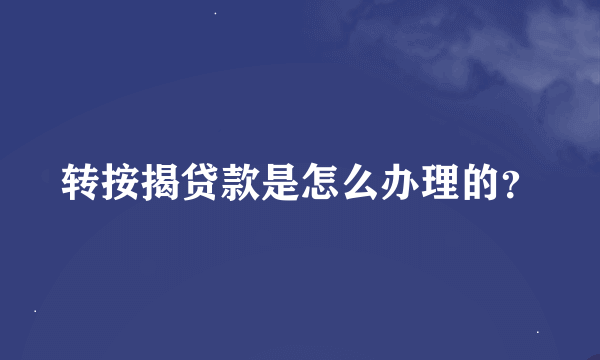 转按揭贷款是怎么办理的？