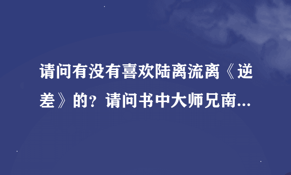 请问有没有喜欢陆离流离《逆差》的？请问书中大师兄南寄贤是怎么看待孟曈曚二师弟的？
