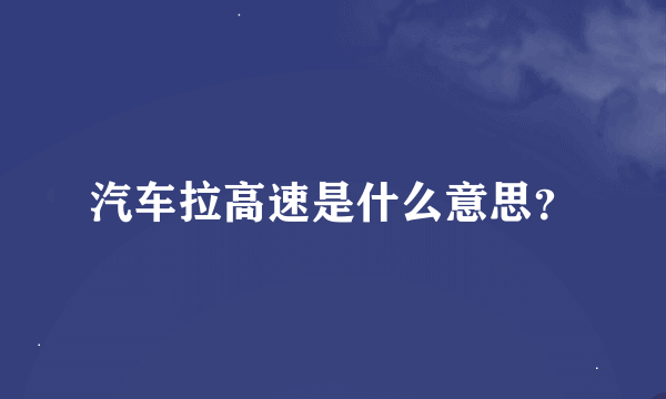 汽车拉高速是什么意思？