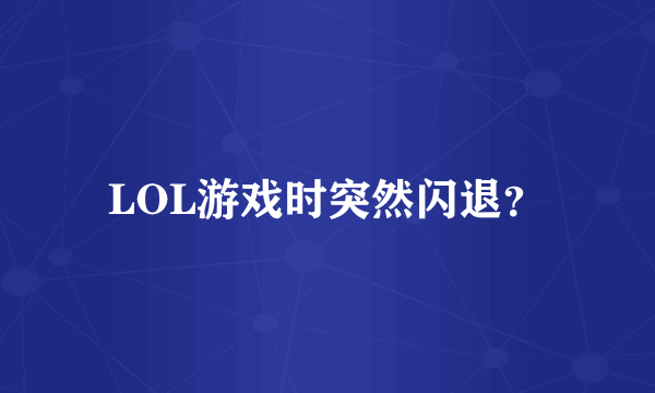 LOL游戏时突然闪退？