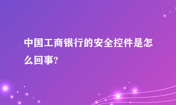 中国工商银行的安全控件是怎么回事?