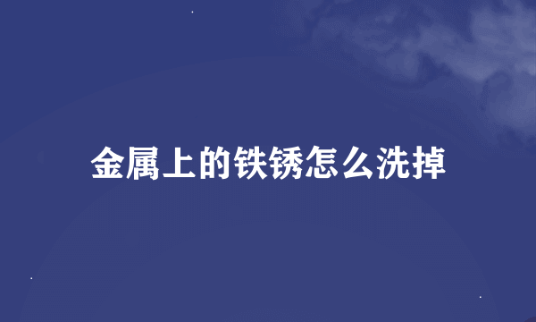 金属上的铁锈怎么洗掉