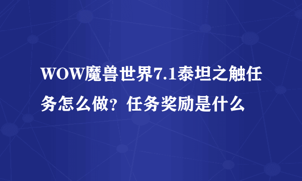 WOW魔兽世界7.1泰坦之触任务怎么做？任务奖励是什么