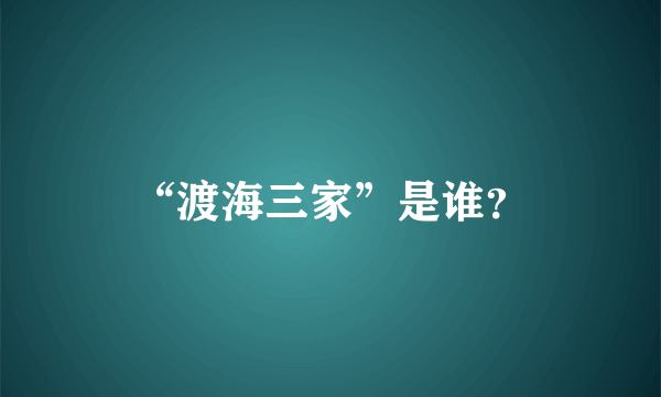 “渡海三家”是谁？