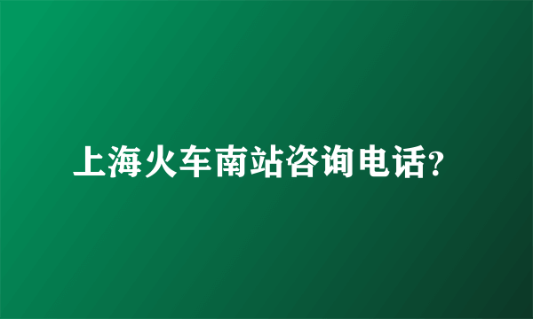 上海火车南站咨询电话？