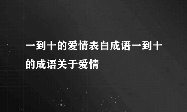 一到十的爱情表白成语一到十的成语关于爱情