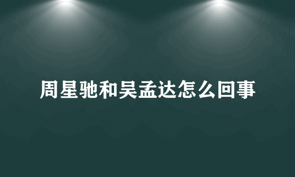 周星驰和吴孟达怎么回事