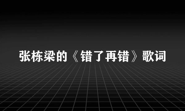 张栋梁的《错了再错》歌词