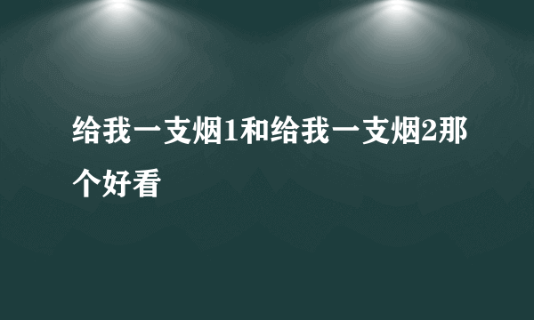 给我一支烟1和给我一支烟2那个好看