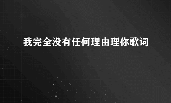 我完全没有任何理由理你歌词