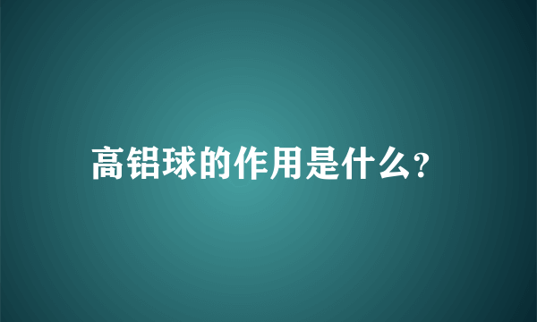 高铝球的作用是什么？