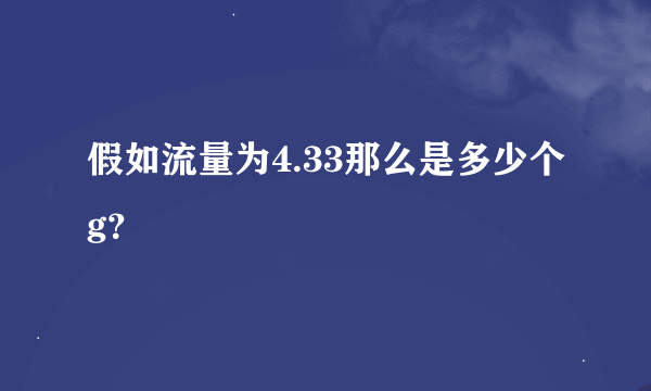 假如流量为4.33那么是多少个g？