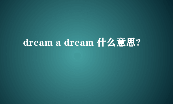 dream a dream 什么意思?