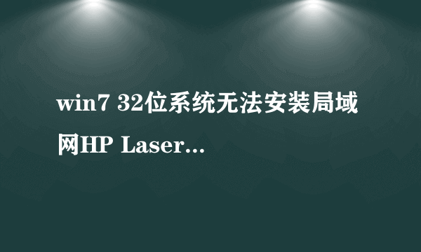 win7 32位系统无法安装局域网HP LaserJet 1020 打印机(此打印机连在XP上)