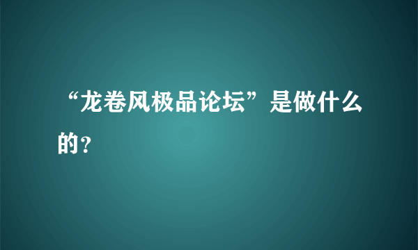 “龙卷风极品论坛”是做什么的？