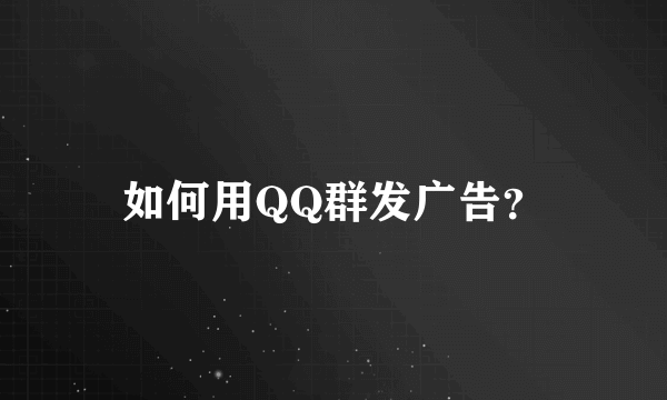 如何用QQ群发广告？
