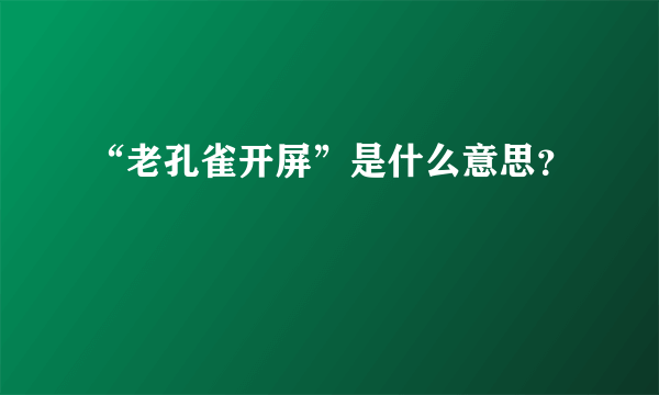 “老孔雀开屏”是什么意思？