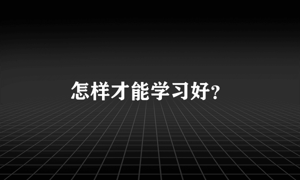 怎样才能学习好？