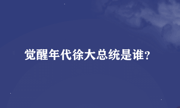 觉醒年代徐大总统是谁？