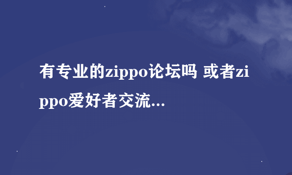 有专业的zippo论坛吗 或者zippo爱好者交流的地方？