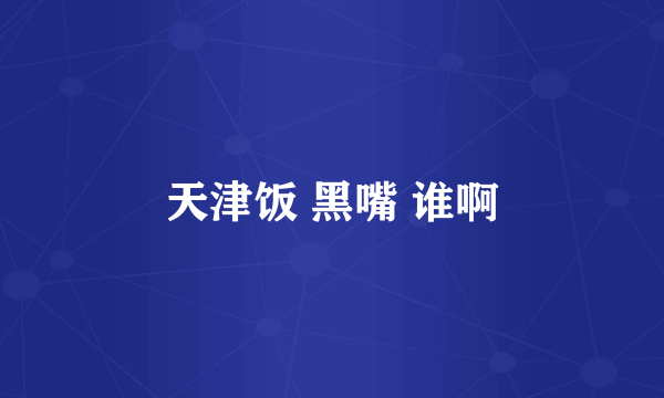 天津饭 黑嘴 谁啊