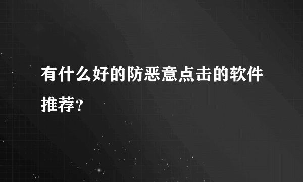 有什么好的防恶意点击的软件推荐？