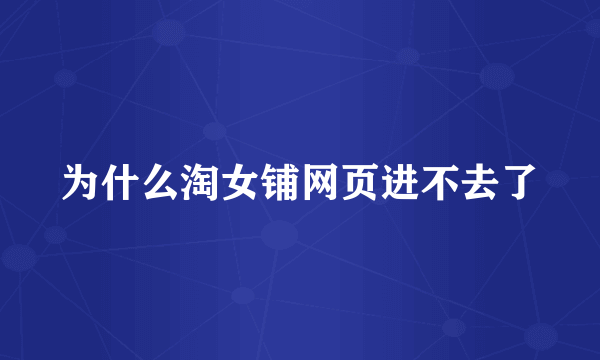 为什么淘女铺网页进不去了