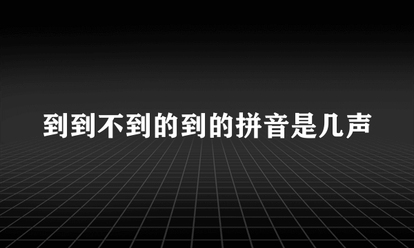 到到不到的到的拼音是几声