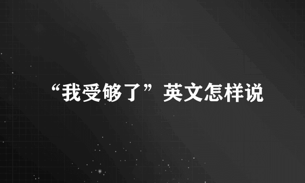 “我受够了”英文怎样说