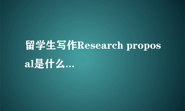 留学生写作Research proposal是什么？怎么写？