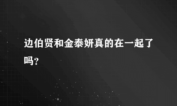 边伯贤和金泰妍真的在一起了吗？
