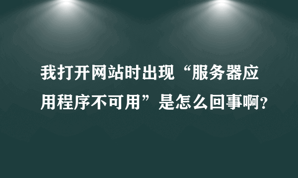 我打开网站时出现“服务器应用程序不可用”是怎么回事啊？