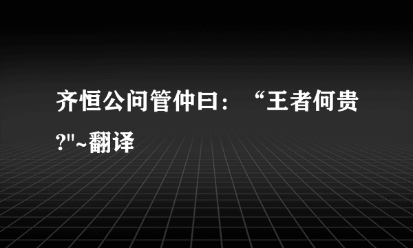 齐恒公问管仲曰：“王者何贵?