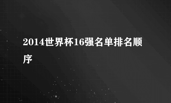 2014世界杯16强名单排名顺序