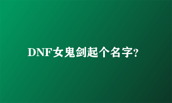 DNF女鬼剑起个名字？