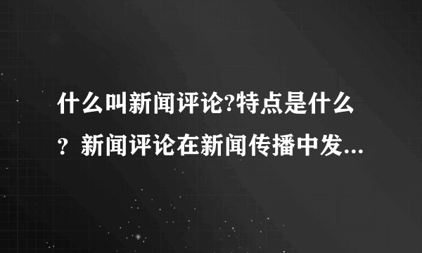 什么叫新闻评论?特点是什么？新闻评论在新闻传播中发挥着什么样的作用？想要知道学术界的定义，请指教。