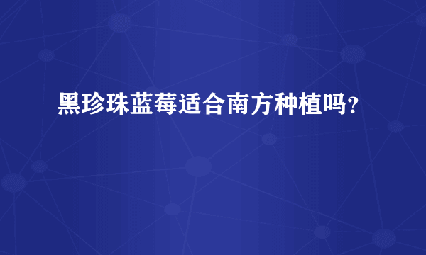 黑珍珠蓝莓适合南方种植吗？