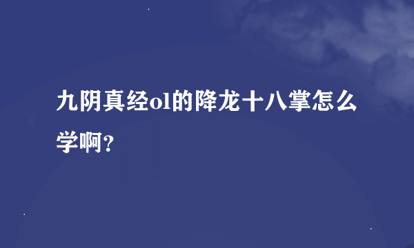九阴真经ol的降龙十八掌怎么学啊？