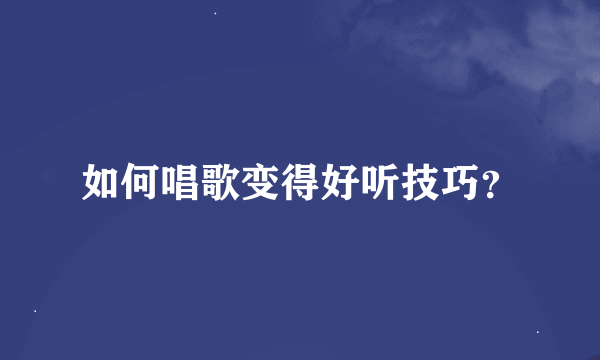 如何唱歌变得好听技巧？