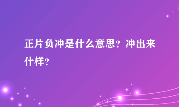 正片负冲是什么意思？冲出来什样？
