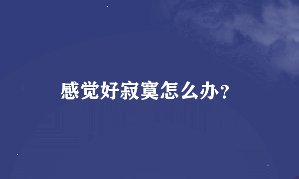 感觉好寂寞怎么办？
