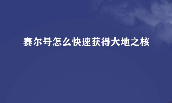赛尔号怎么快速获得大地之核