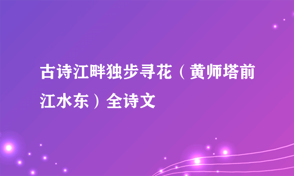 古诗江畔独步寻花（黄师塔前江水东）全诗文