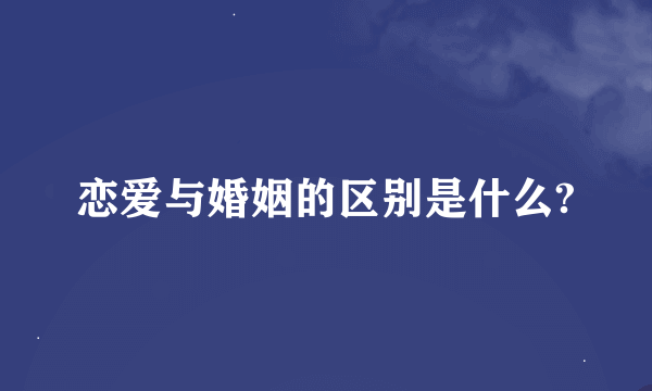 恋爱与婚姻的区别是什么?