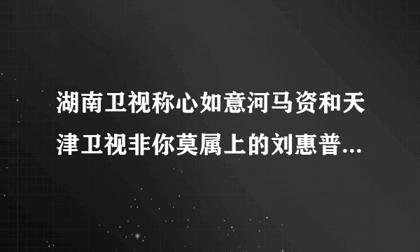 湖南卫视称心如意河马资和天津卫视非你莫属上的刘惠普是一个人吗？他们的简介