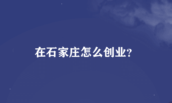 在石家庄怎么创业？